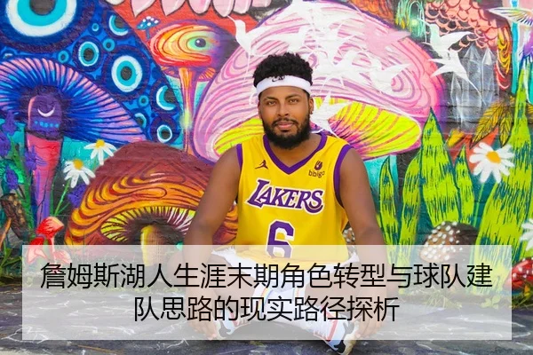 詹姆斯湖人生涯末期角色转型与球队建队思路的现实路径探析