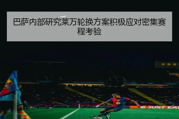 巴萨内部研究莱万轮换方案积极应对密集赛程考验