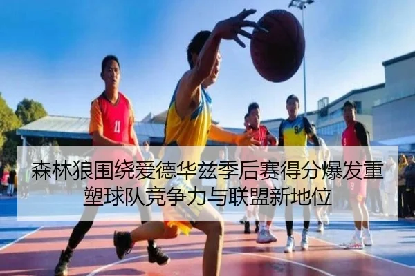 森林狼围绕爱德华兹季后赛得分爆发重塑球队竞争力与联盟新地位