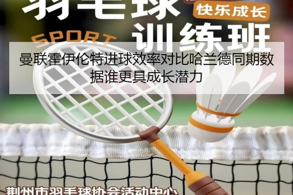 曼联霍伊伦特进球效率对比哈兰德同期数据谁更具成长潜力