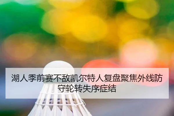 湖人季前赛不敌凯尔特人复盘聚焦外线防守轮转失序症结